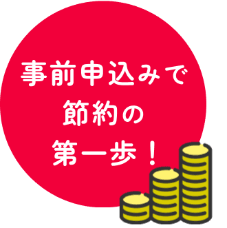 事前申込で節約の第一歩！