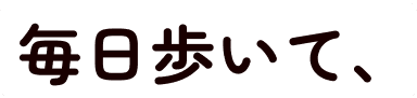 毎日歩いて、